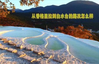 從香格里拉到白水臺(tái)的路況怎么樣？白水臺(tái)在哪里、